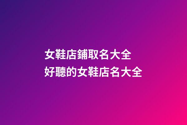 女鞋店鋪取名大全 好聽的女鞋店名大全-第1張-店鋪起名-玄機派